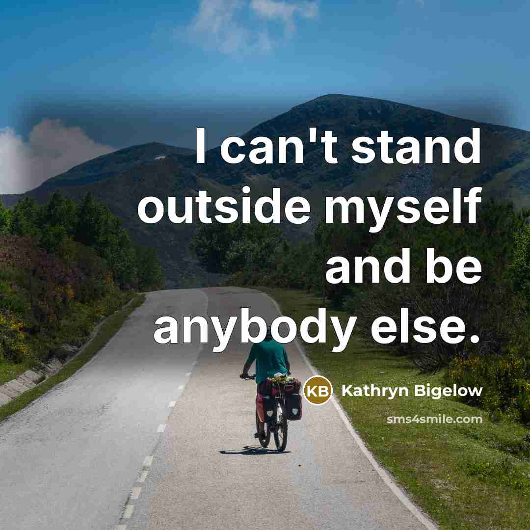 “I can't stand outside myself and be anybody else.…” quote by Kathryn Bigelow