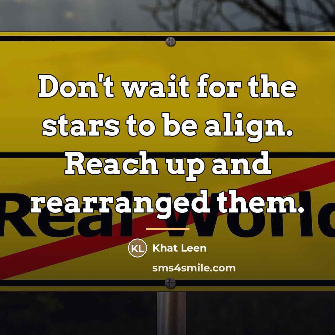 “Don't wait for the stars to be align. Reach up…” quote by Khat Leen
