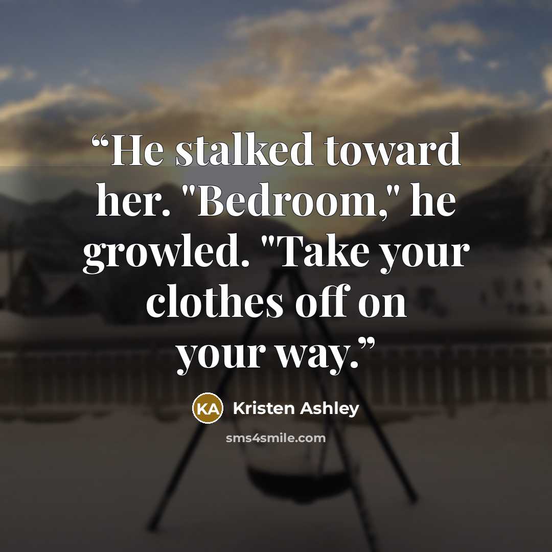 “He stalked toward her. "Bedroom," he growled. "Take your clothes off on your way.” quote by Kristen Ashley
