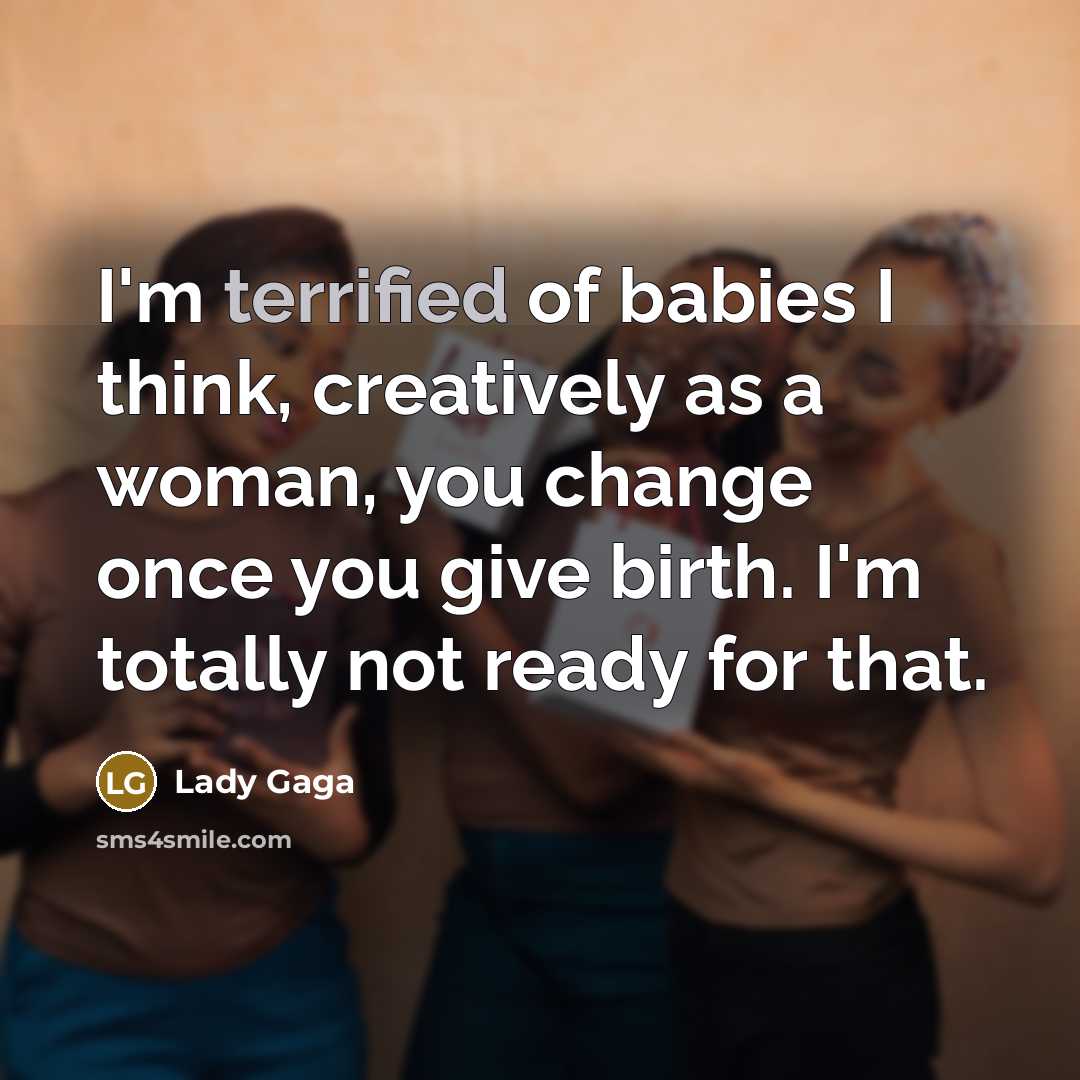 “I'm terrified of babies I think, creatively as a woman,…” quote by Lady Gaga