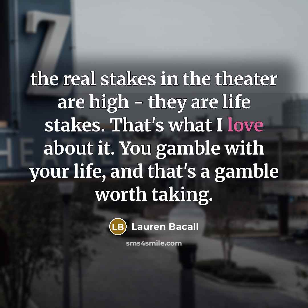 “the real stakes in the theater are high - they…” quote by Lauren Bacall