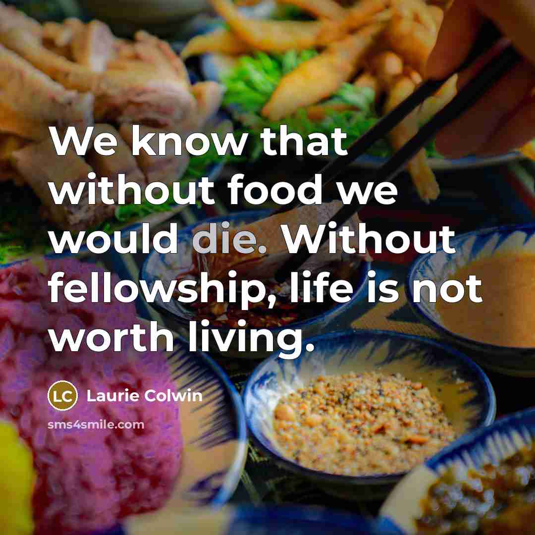“We know that without food we would die. Without fellowship,…” quote by Laurie Colwin