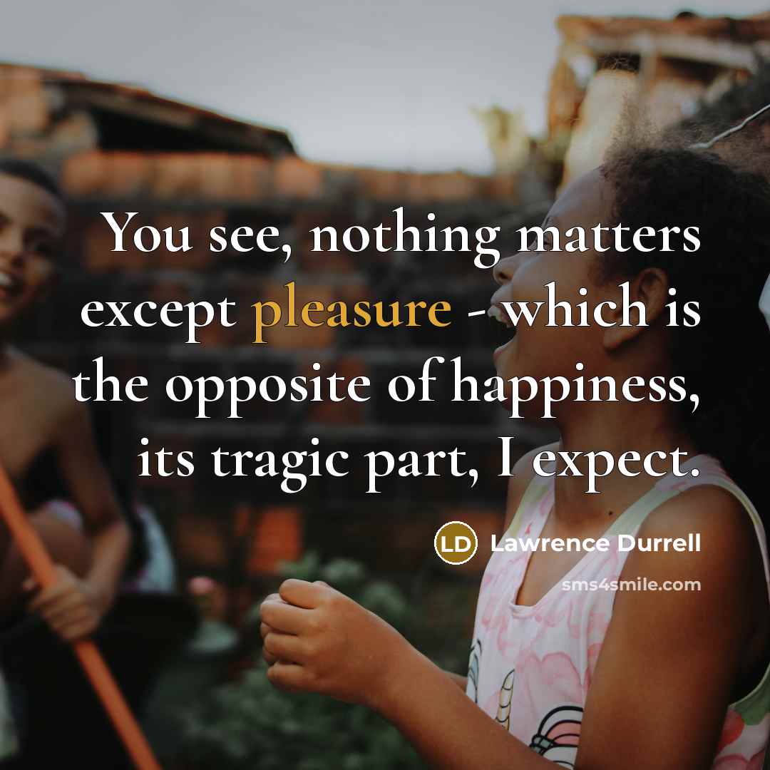“You see, nothing matters except pleasure - which is the…” quote by Lawrence Durrell