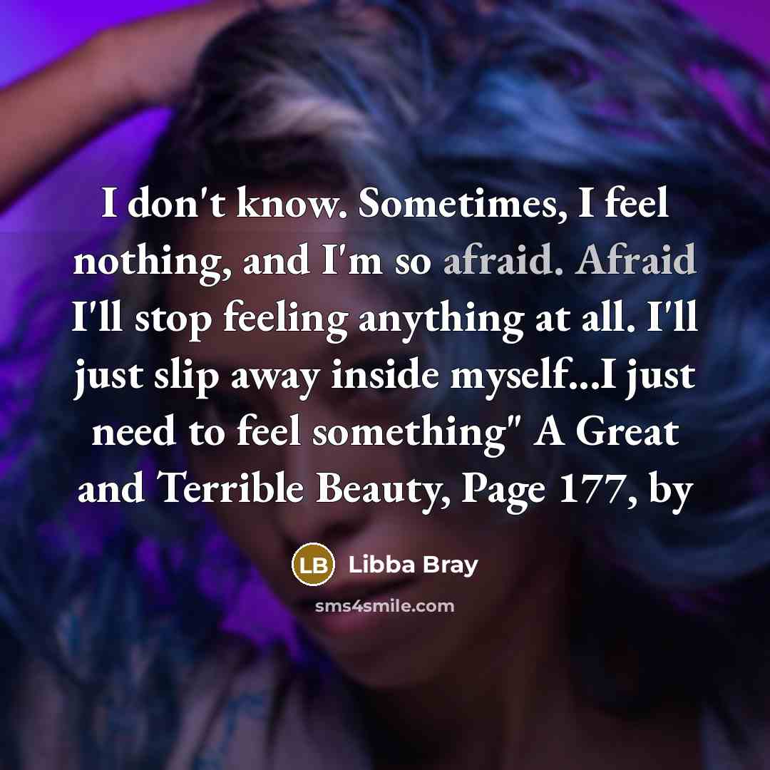 “I don't know. Sometimes, I feel nothing, and I'm so…” quote by Libba Bray