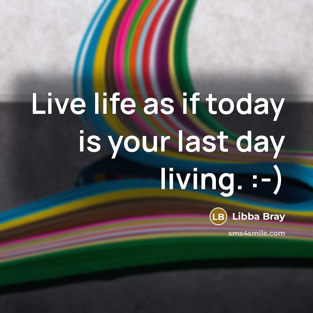 “Live life as if today is your last day living.…” quote by Libba Bray