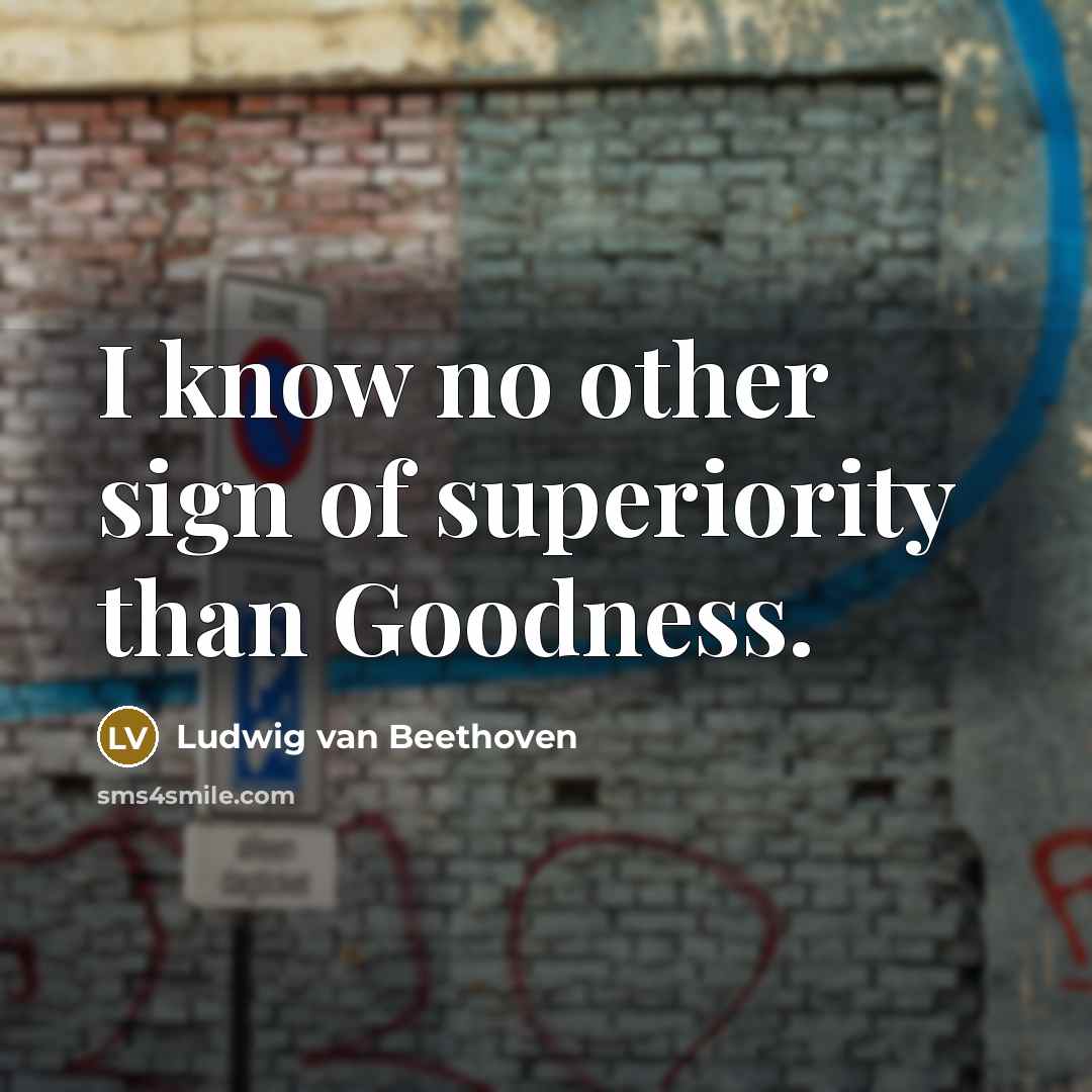 “I know no other sign of superiority than Goodness.…” quote by Ludwig van Beethoven