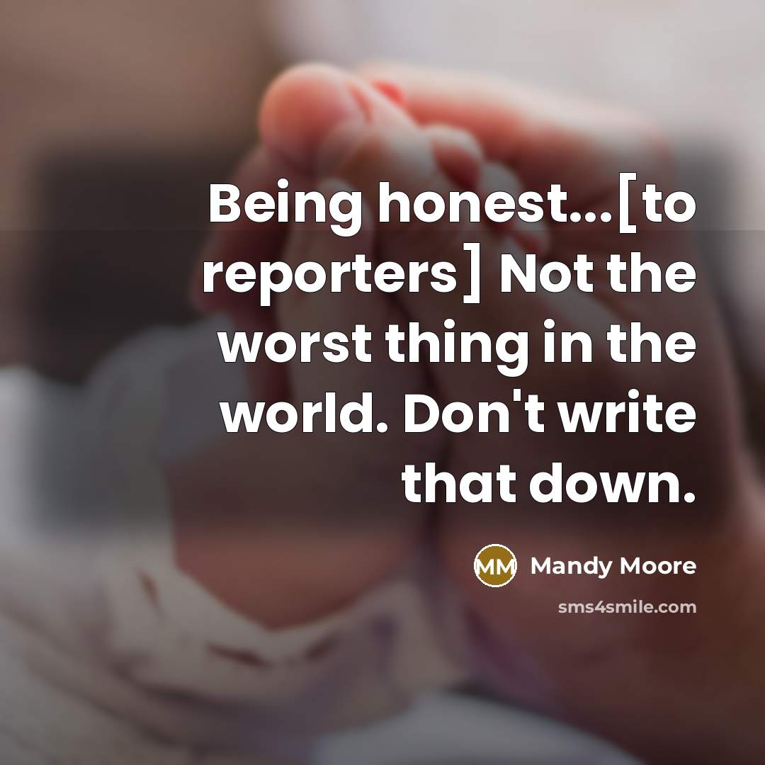 “Being honest...[to reporters] Not the worst thing in the world.…” quote by Mandy Moore