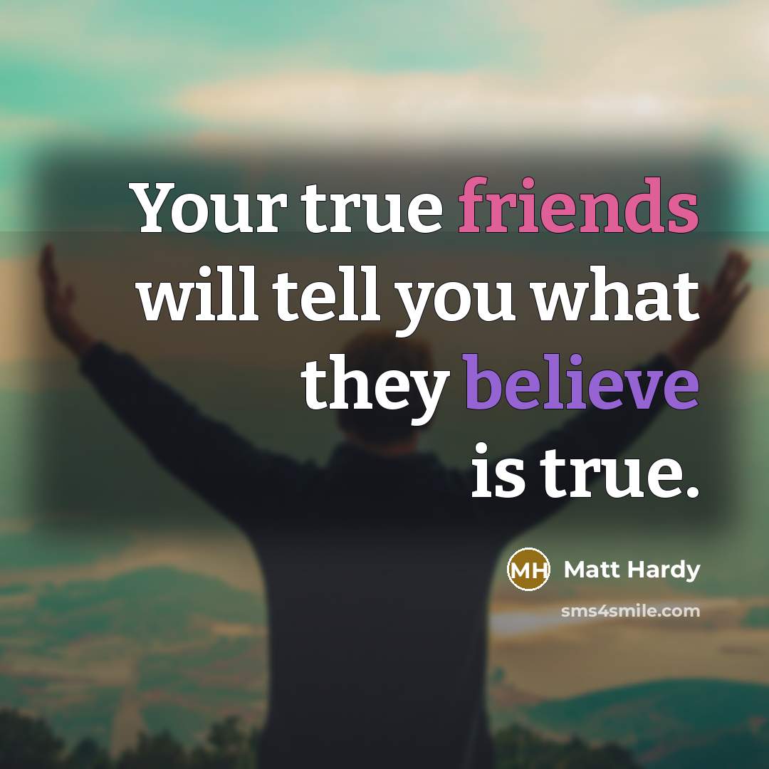 “Your true friends will tell you what they believe is…” quote by Matt Hardy