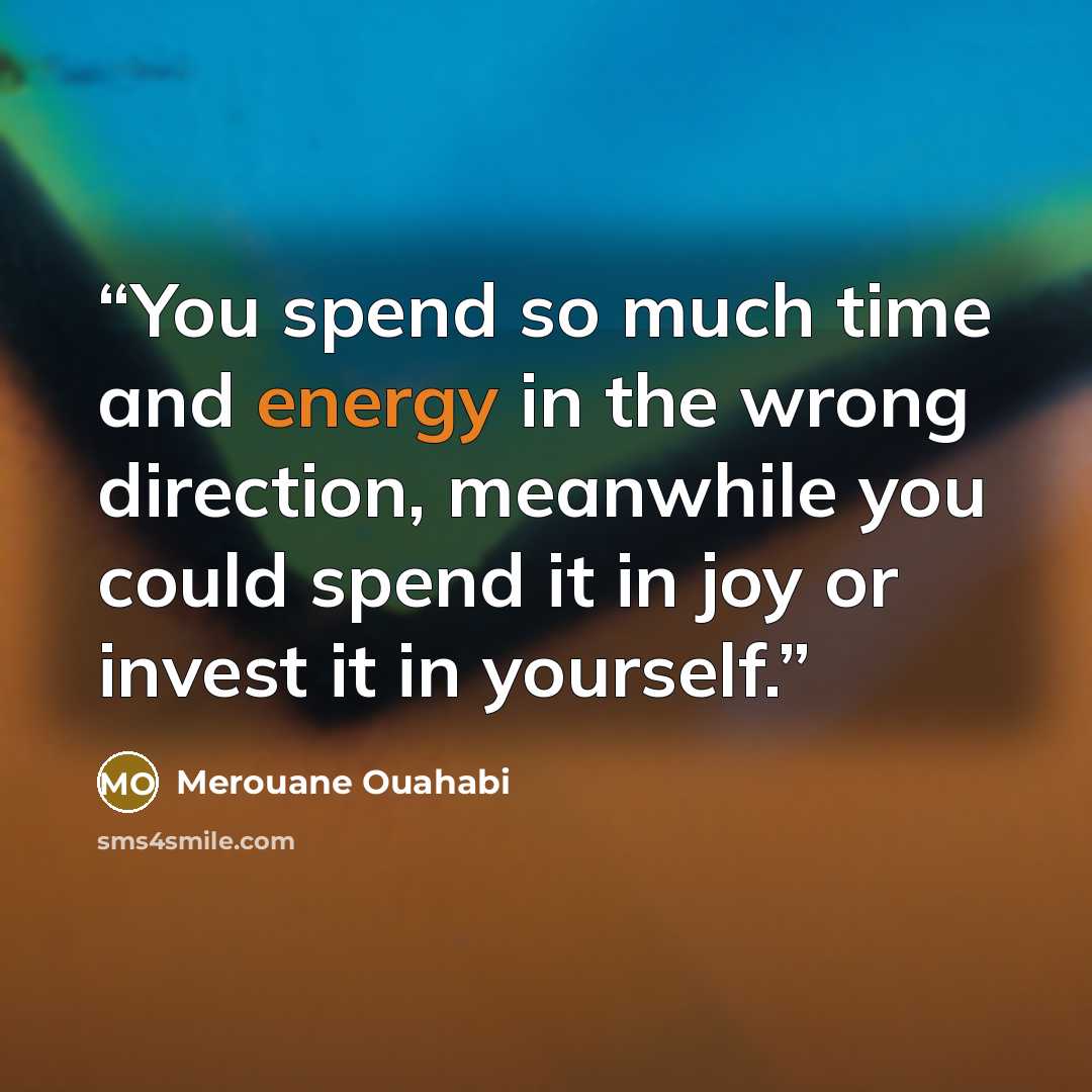 “You spend so much time and energy in the wrong direction, meanwhile you could spend it in joy or invest it in yourself.” quote by Merouane Ouahabi