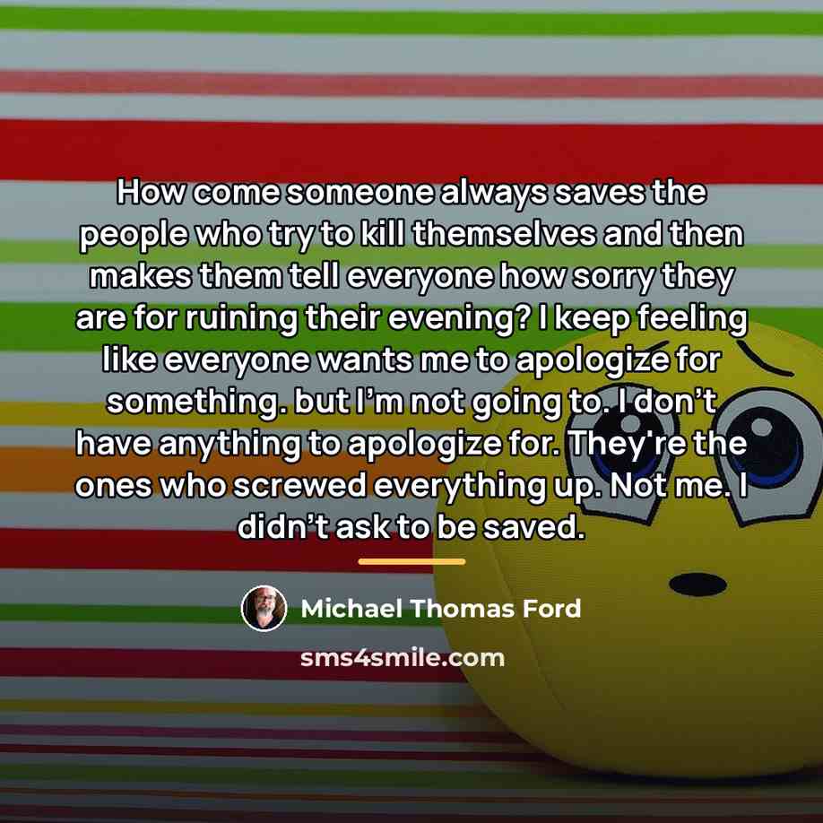 “How come someone always saves the people who try to…” quote by Michael Thomas Ford