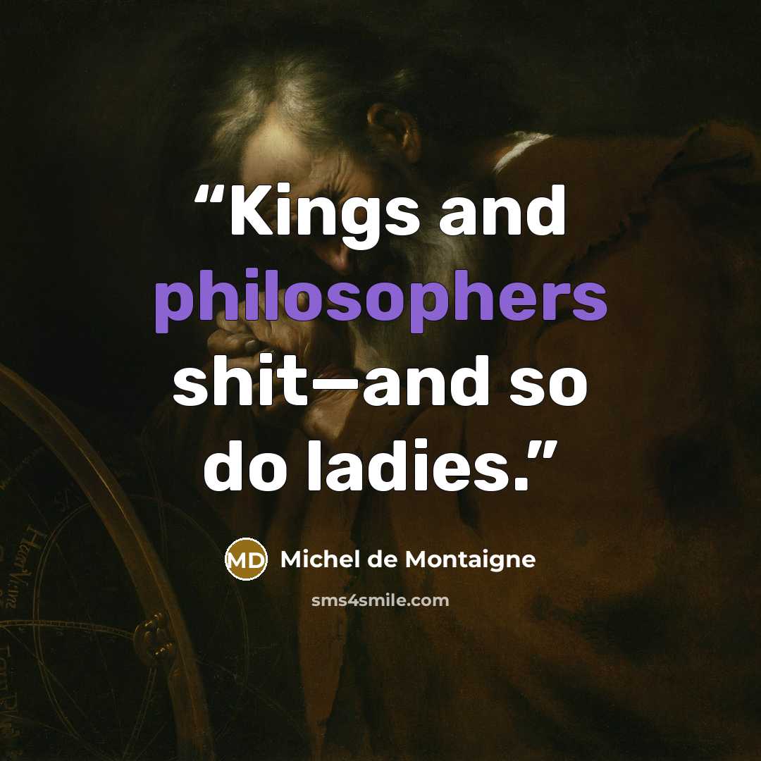 “Kings and philosophers shit—and so do ladies.” quote by Michel de Montaigne