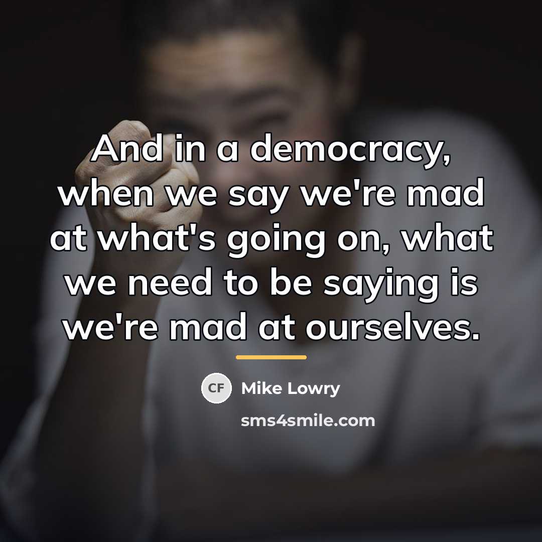 “And in a democracy, when we say we're mad at…” quote by Mike Lowry