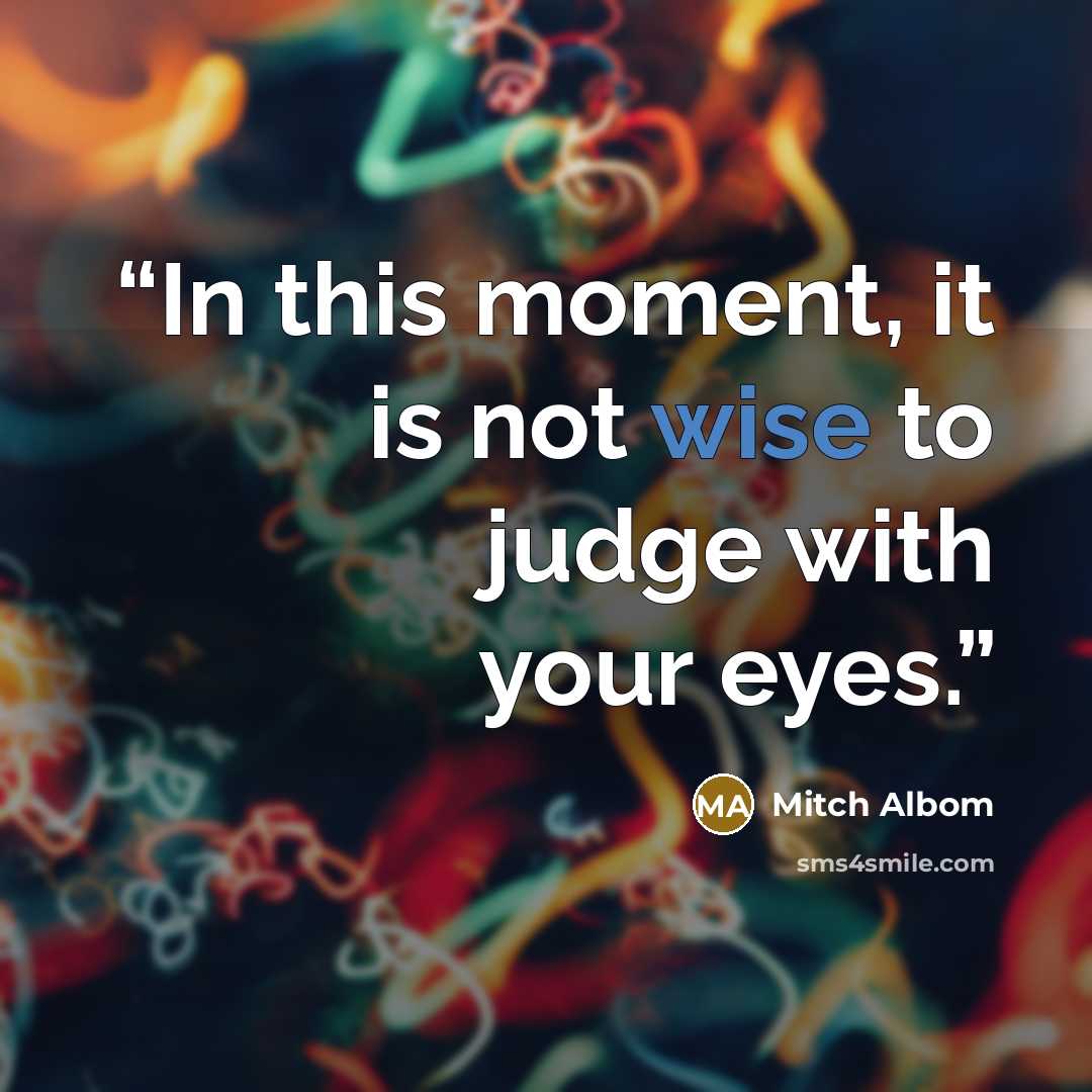 “In this moment, it is not wise to judge with your eyes.” quote by Mitch Albom