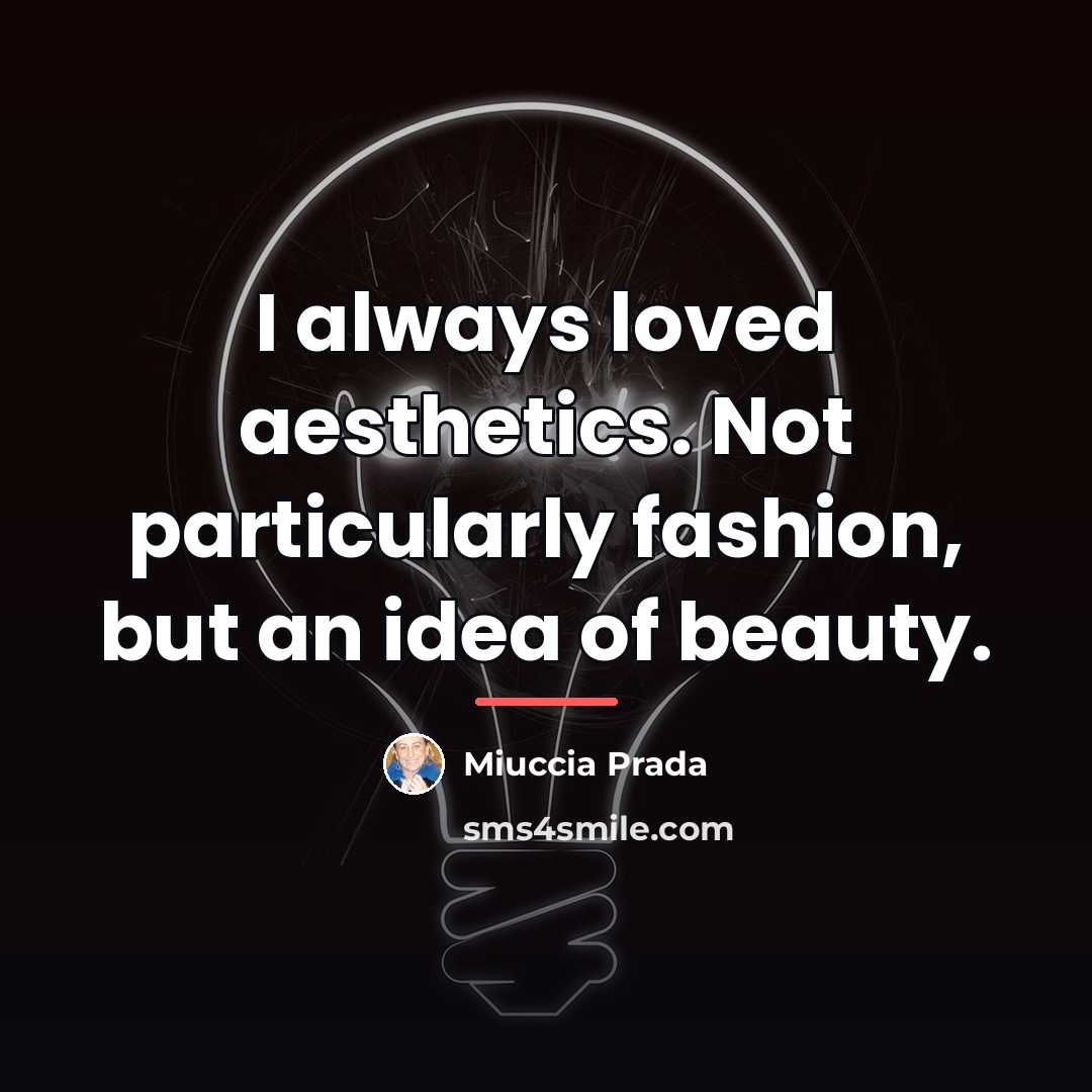 “I always loved aesthetics. Not particularly fashion, but an idea…” quote by Miuccia Prada