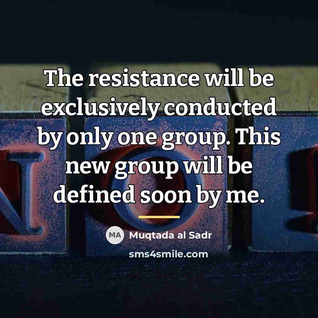 “The resistance will be exclusively conducted by only one group.…” quote by Muqtada al Sadr