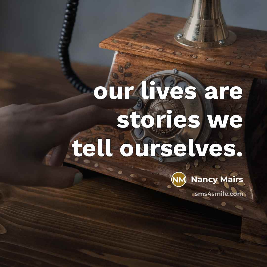 “our lives are stories we tell ourselves.…” quote by Nancy Mairs
