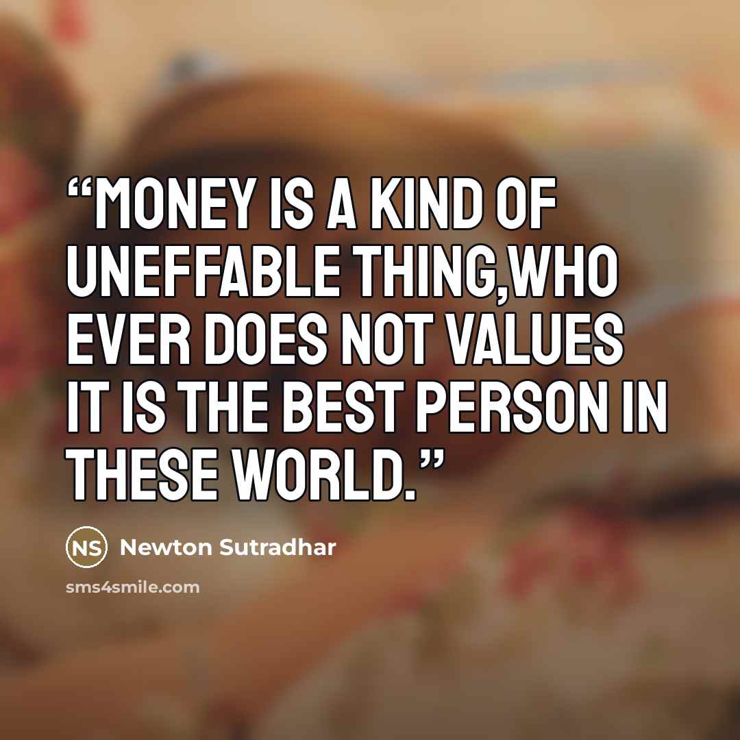 “Money is a kind of uneffable thing,who ever does not values it is the best person in these world.” quote by Newton Sutradhar