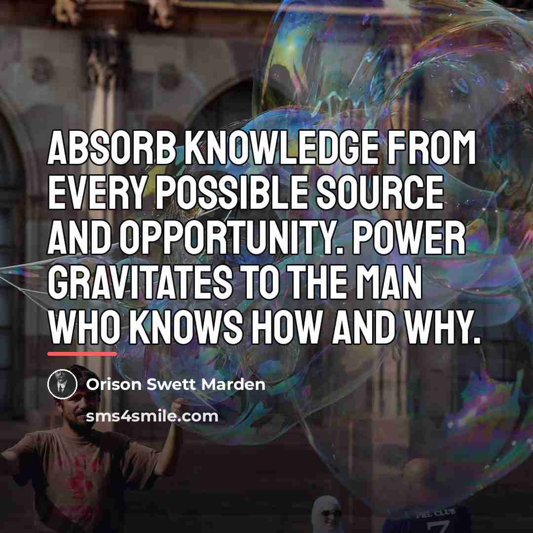 “Absorb knowledge from every possible source and opportunity. Power gravitates…” quote by Orison Swett Marden
