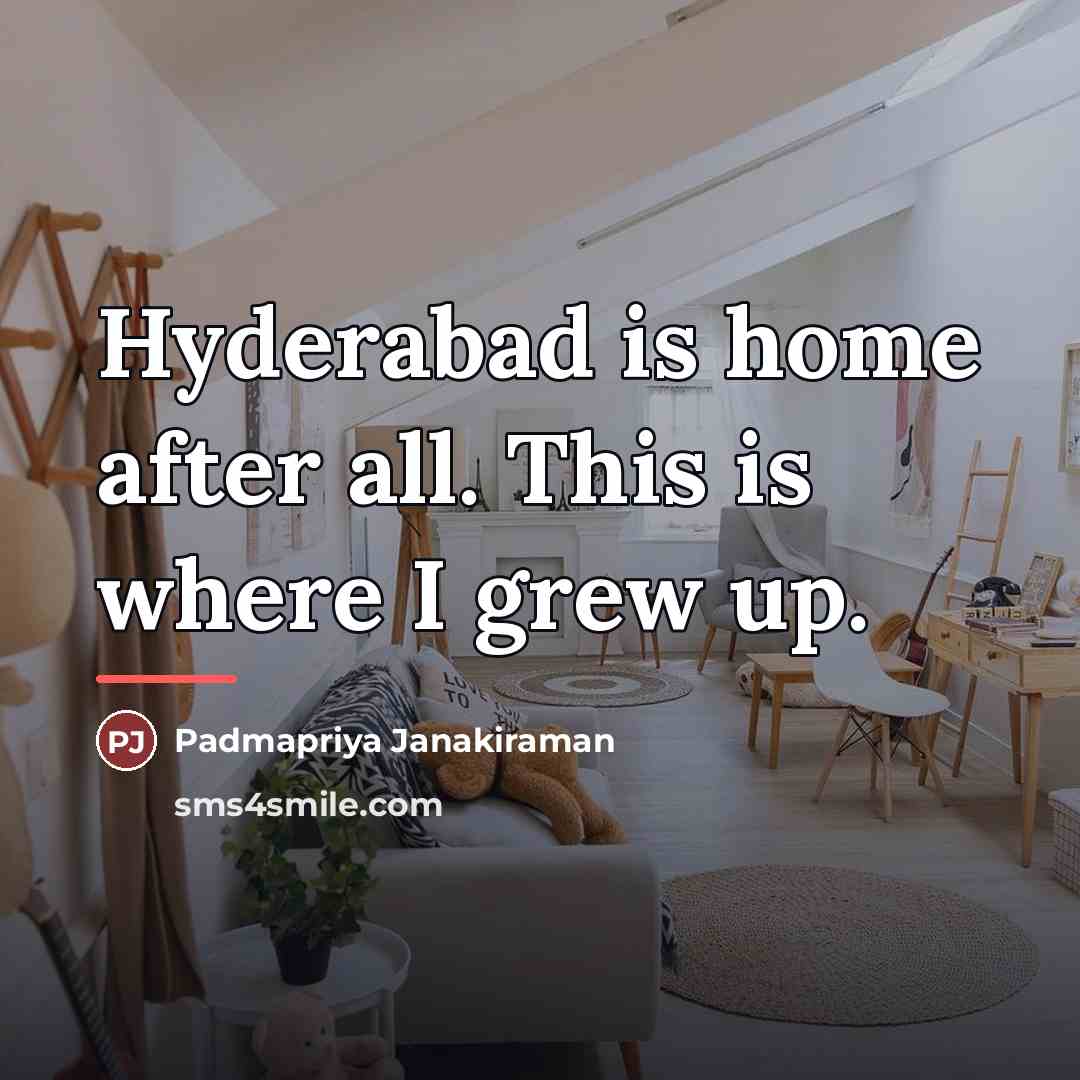 “Hyderabad is home after all. This is where I grew…” quote by Padmapriya Janakiraman