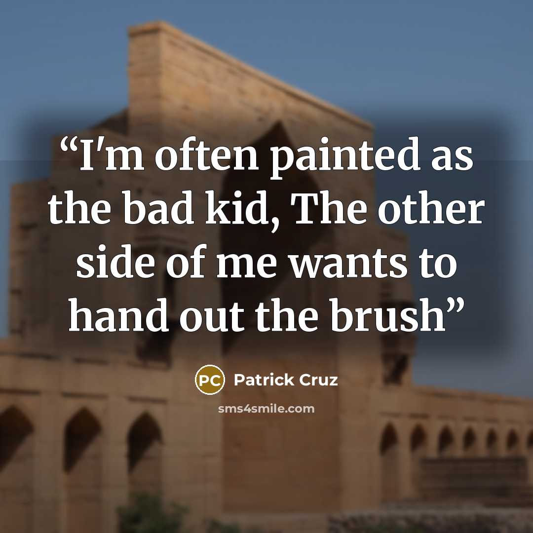 “I'm often painted as the bad kid, The other side of me wants to hand out the brush” quote by Patrick Cruz