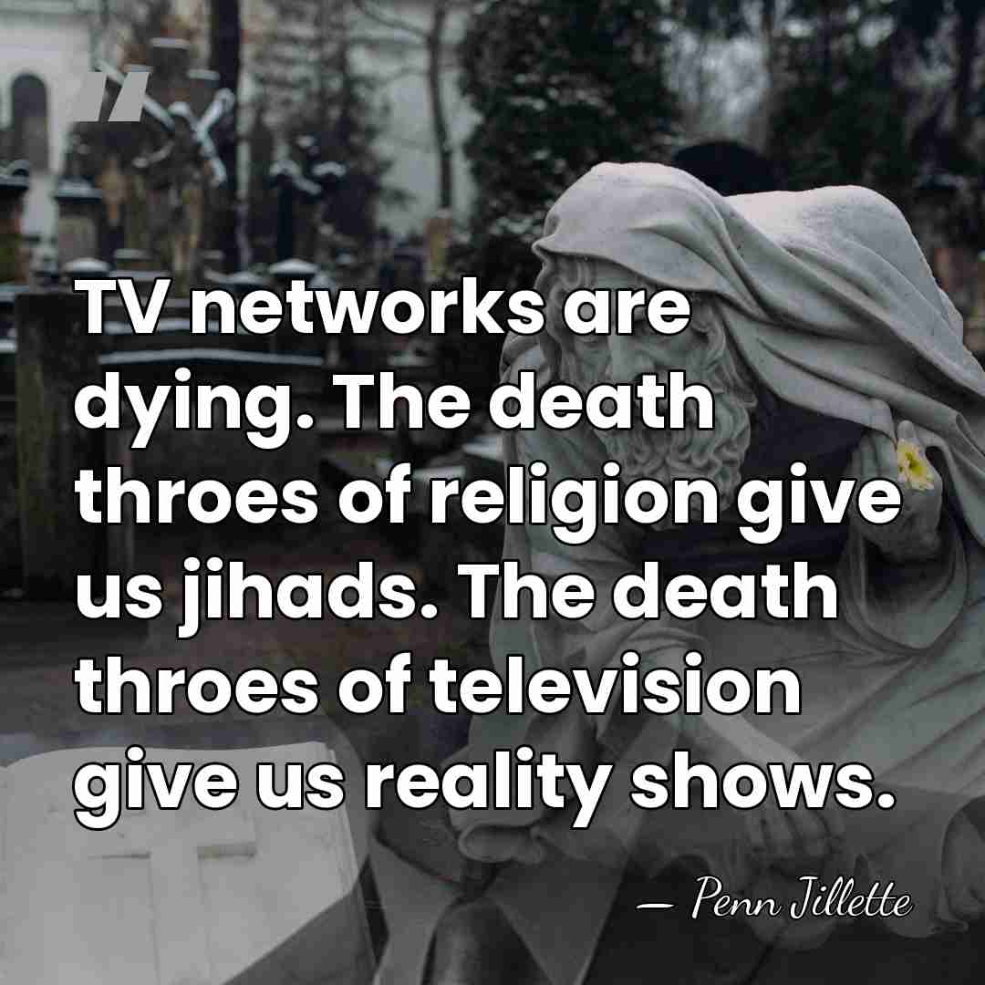 TV networks are dying. The death throes of religion give us jihads.&hellip; - Penn Jillette