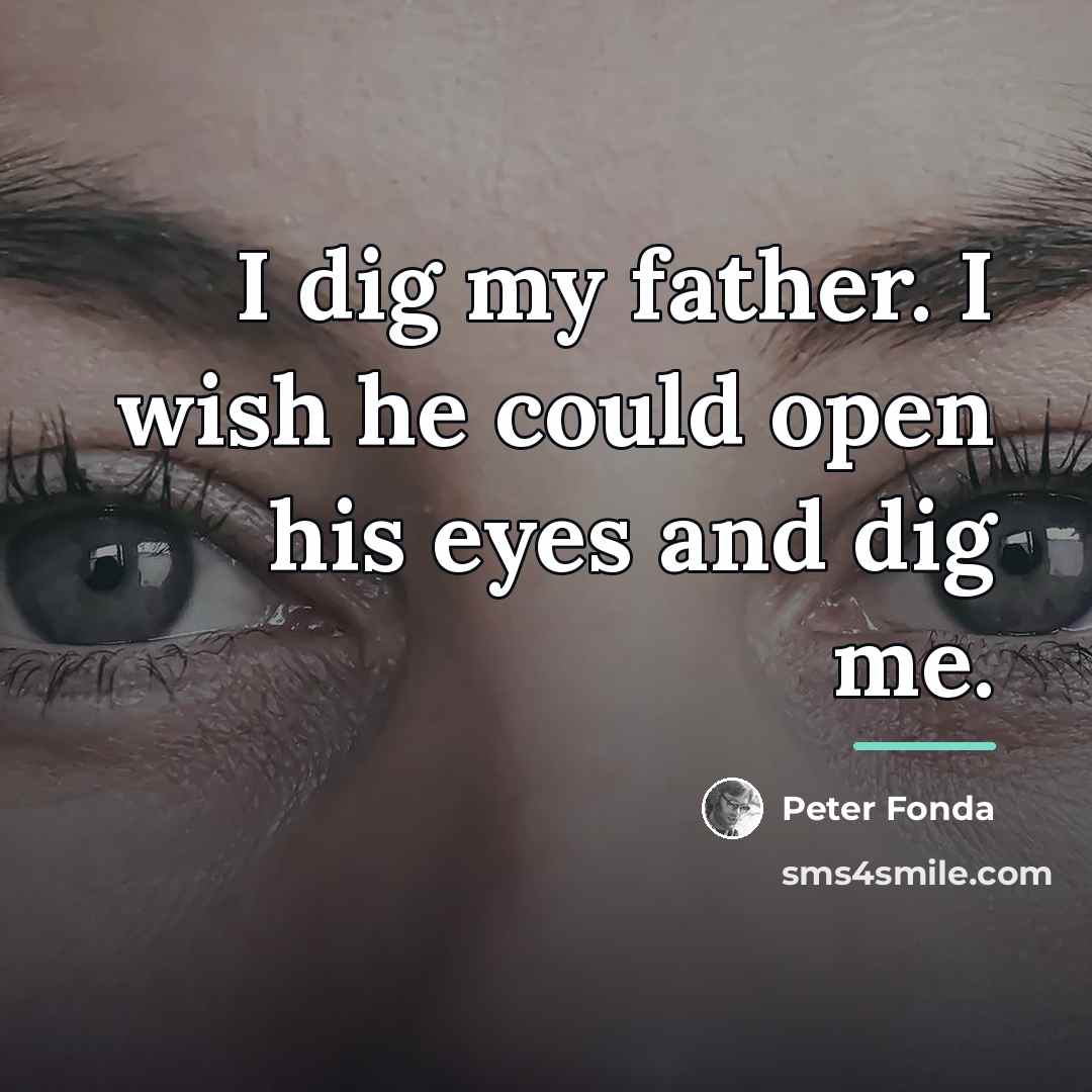 “I dig my father. I wish he could open his…” quote by Peter Fonda