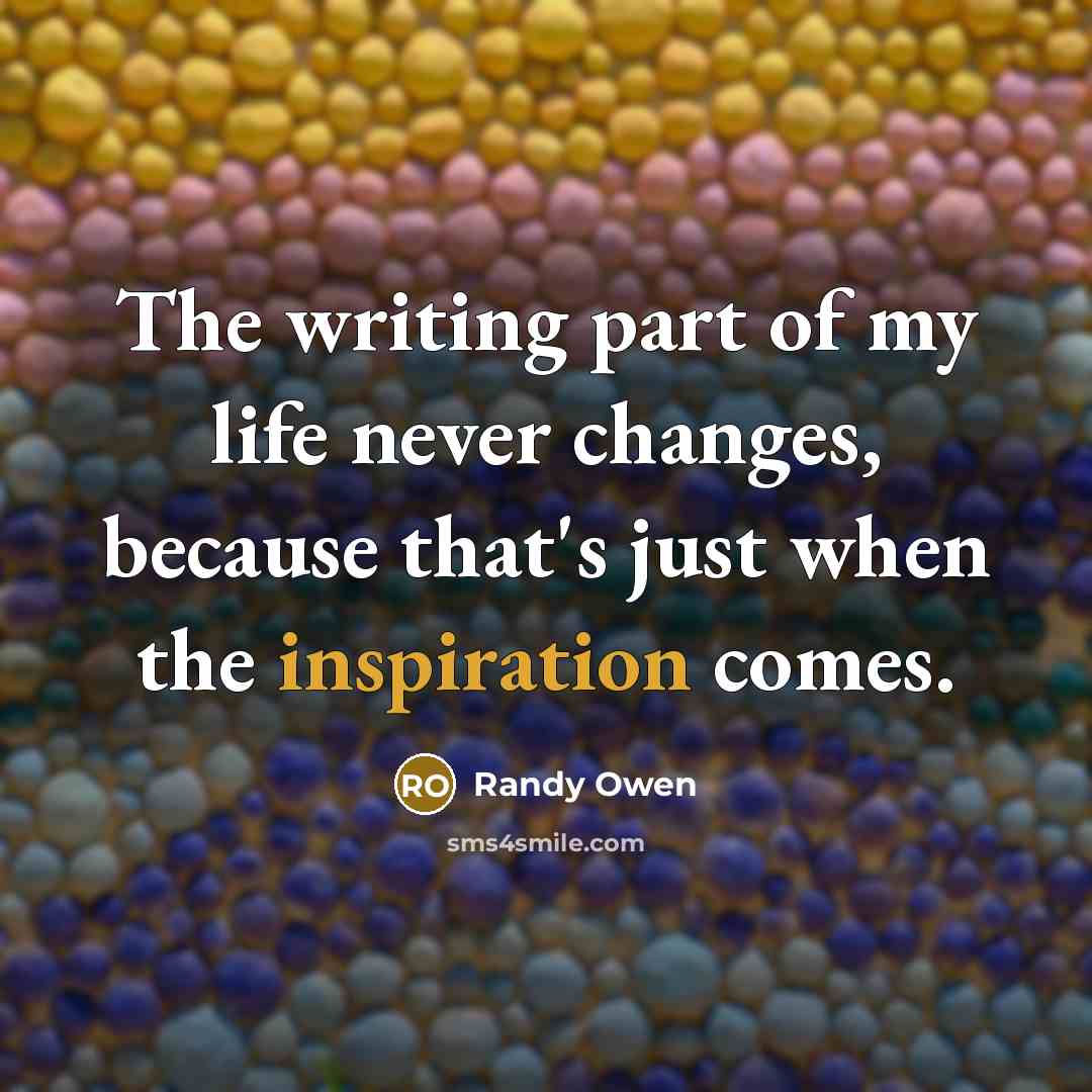 “The writing part of my life never changes, because that's…” quote by Randy Owen