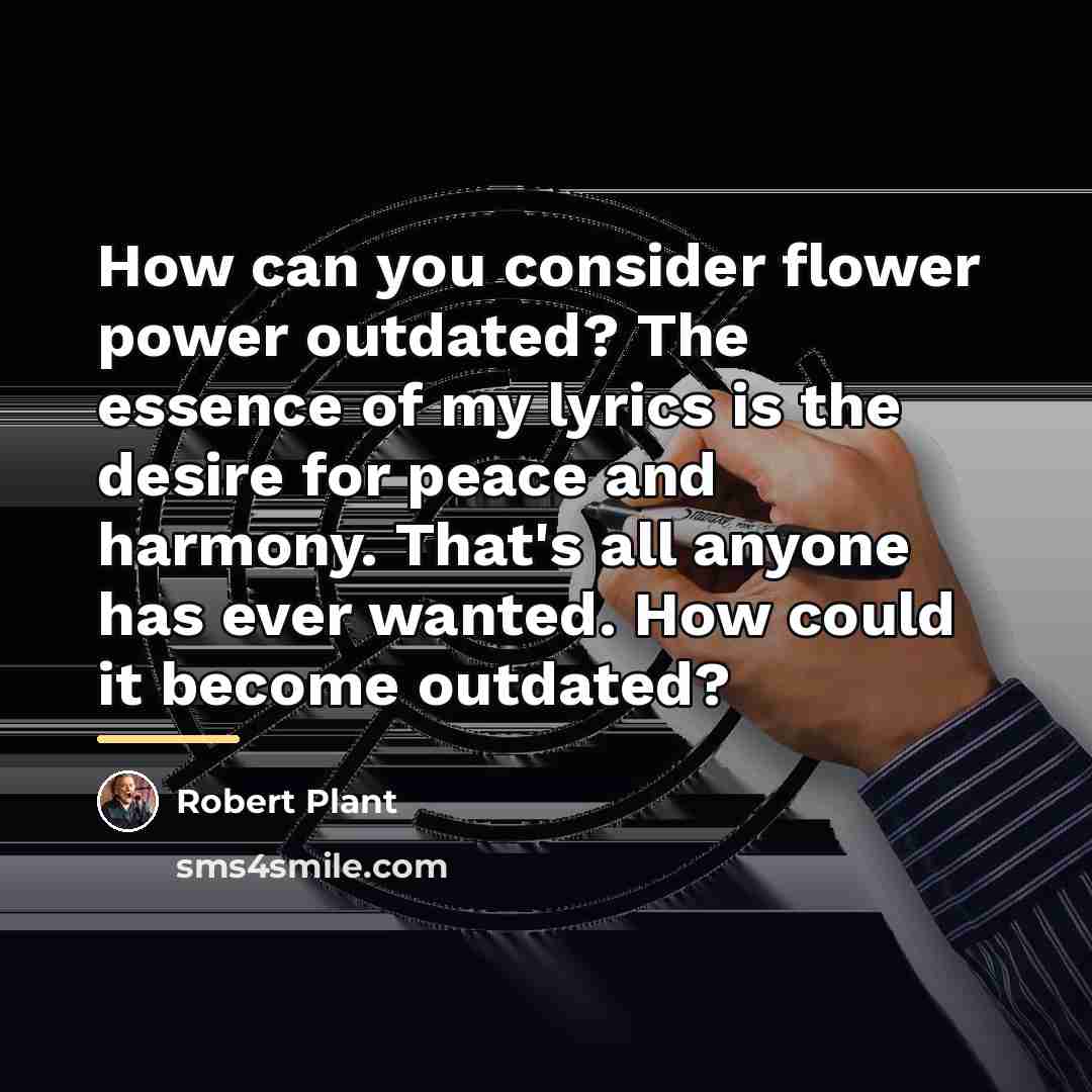 “How can you consider flower power outdated? The essence of…” quote by Robert Plant