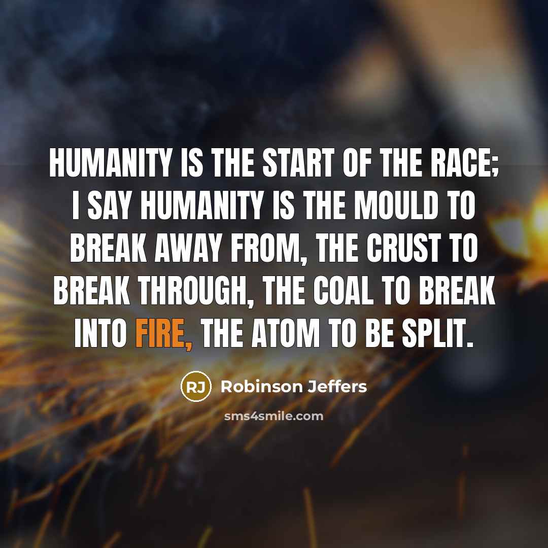 “Humanity is the start of the race; I say Humanity…” quote by Robinson Jeffers