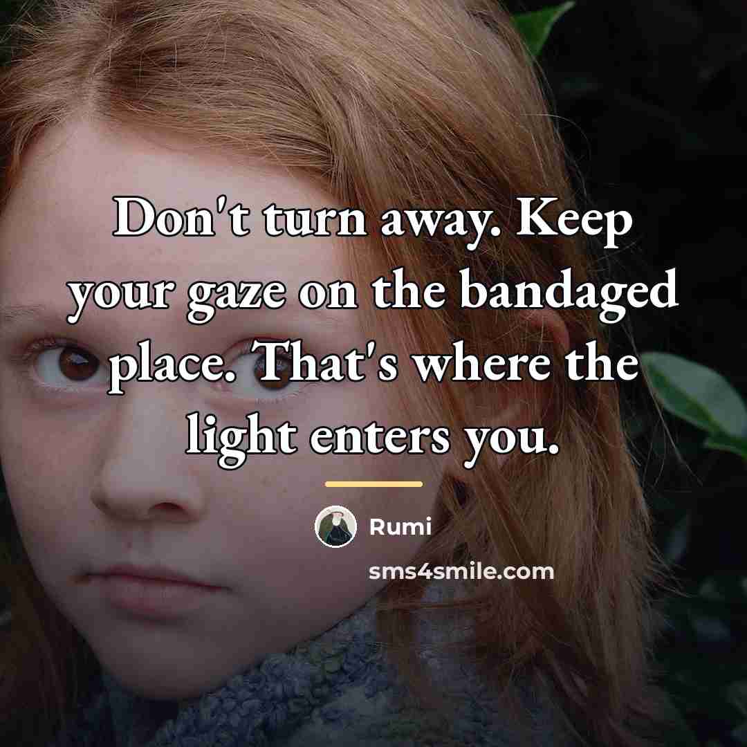 “Don't turn away. Keep your gaze on the bandaged place.…” quote by Rumi
