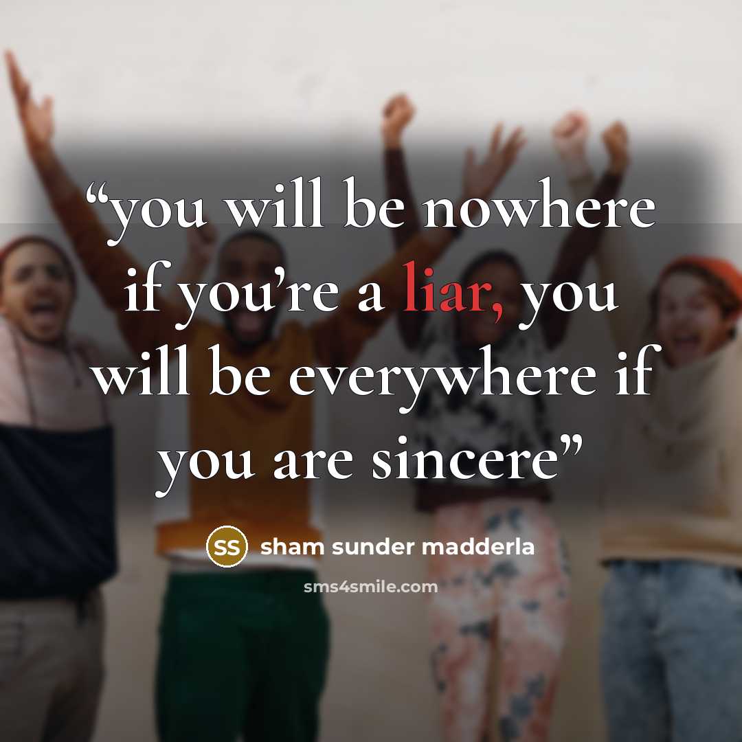 “you will be nowhere if you’re a liar, you will be everywhere if you are sincere” quote by sham sunder madderla