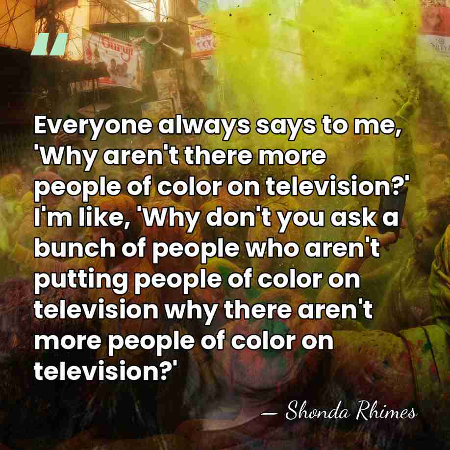 Everyone always says to me, 'Why aren't there more people of color&hellip; - Shonda Rhimes