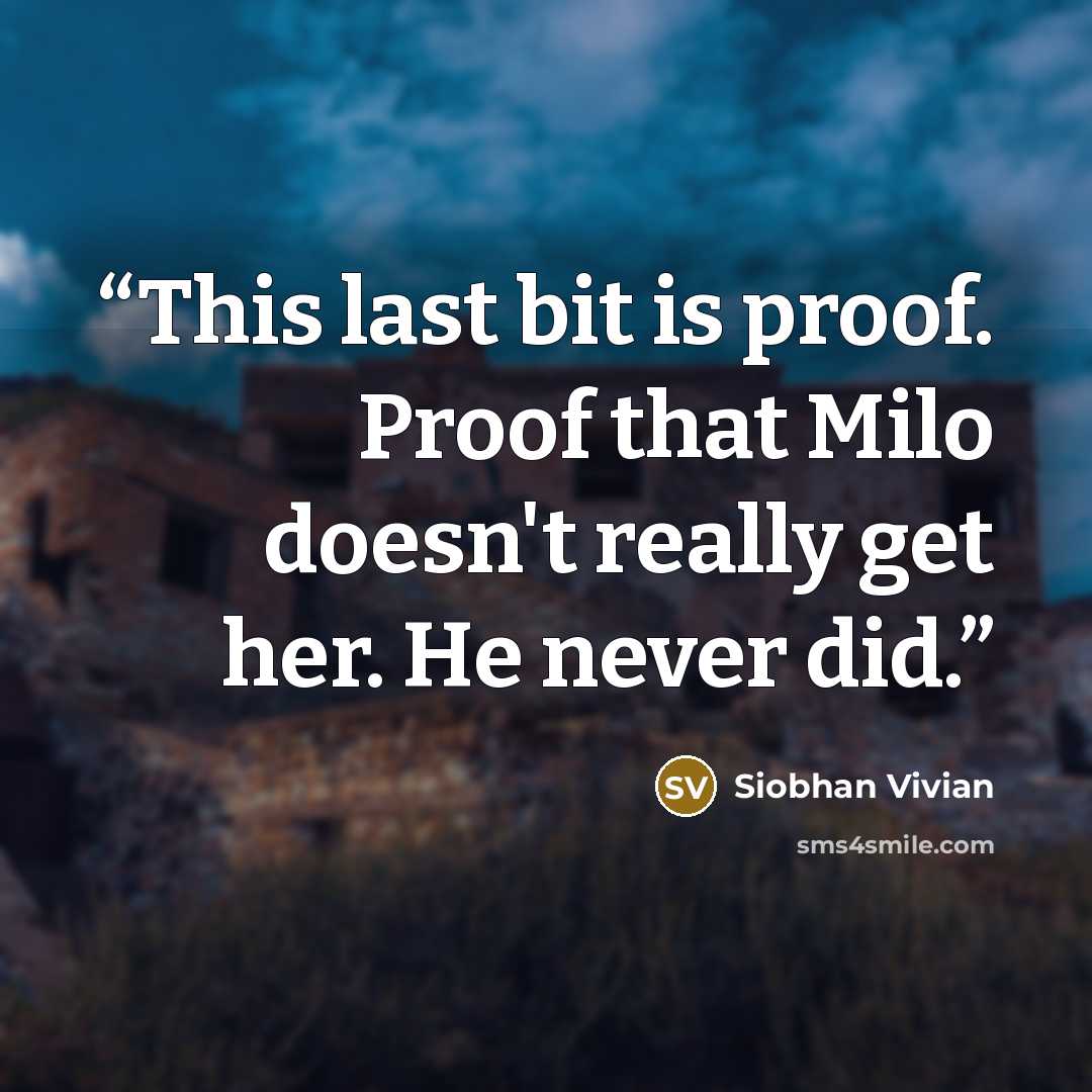 “This last bit is proof. Proof that Milo doesn't really get her. He never did.” quote by Siobhan Vivian