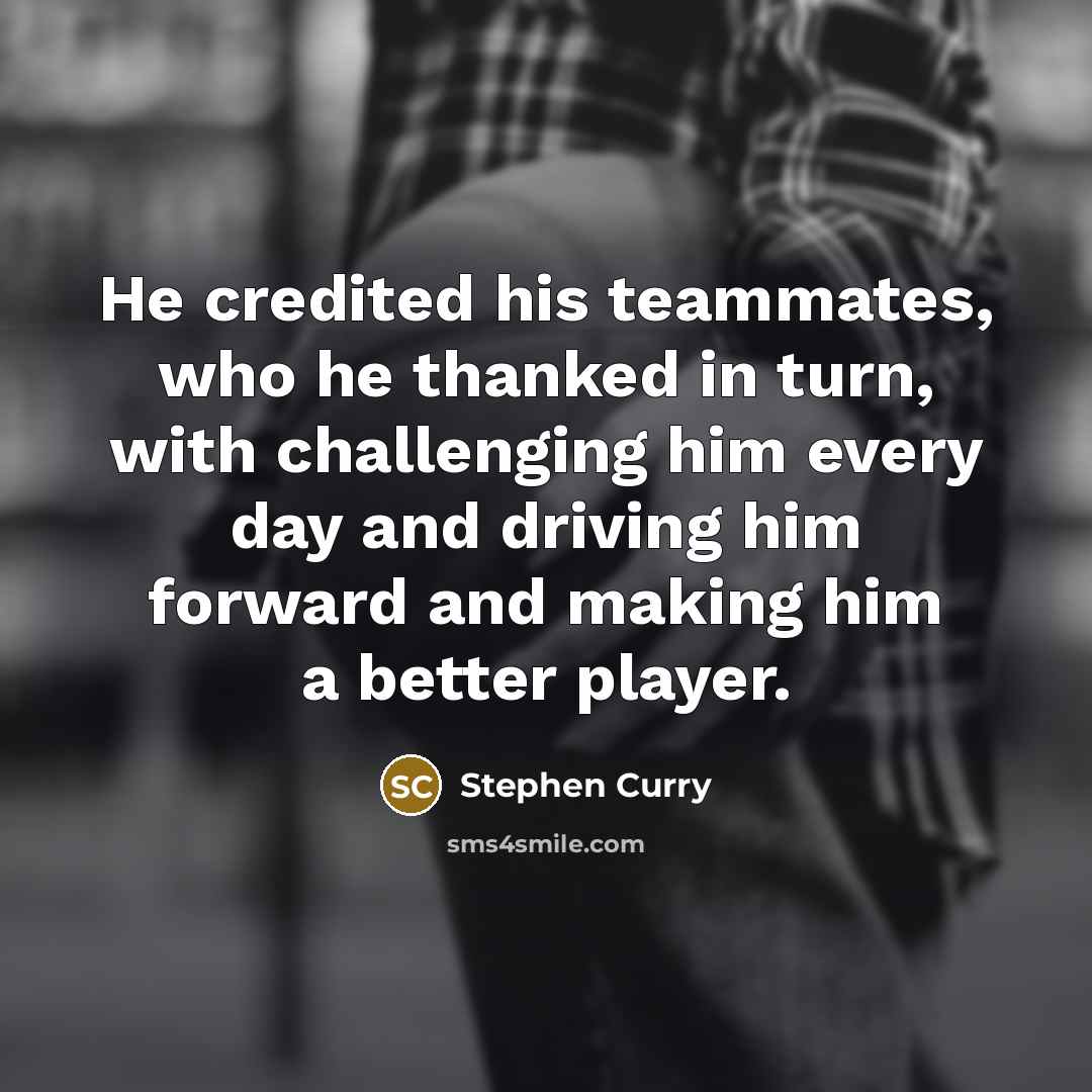 “He credited his teammates, who he thanked in turn, with…” quote by Stephen Curry