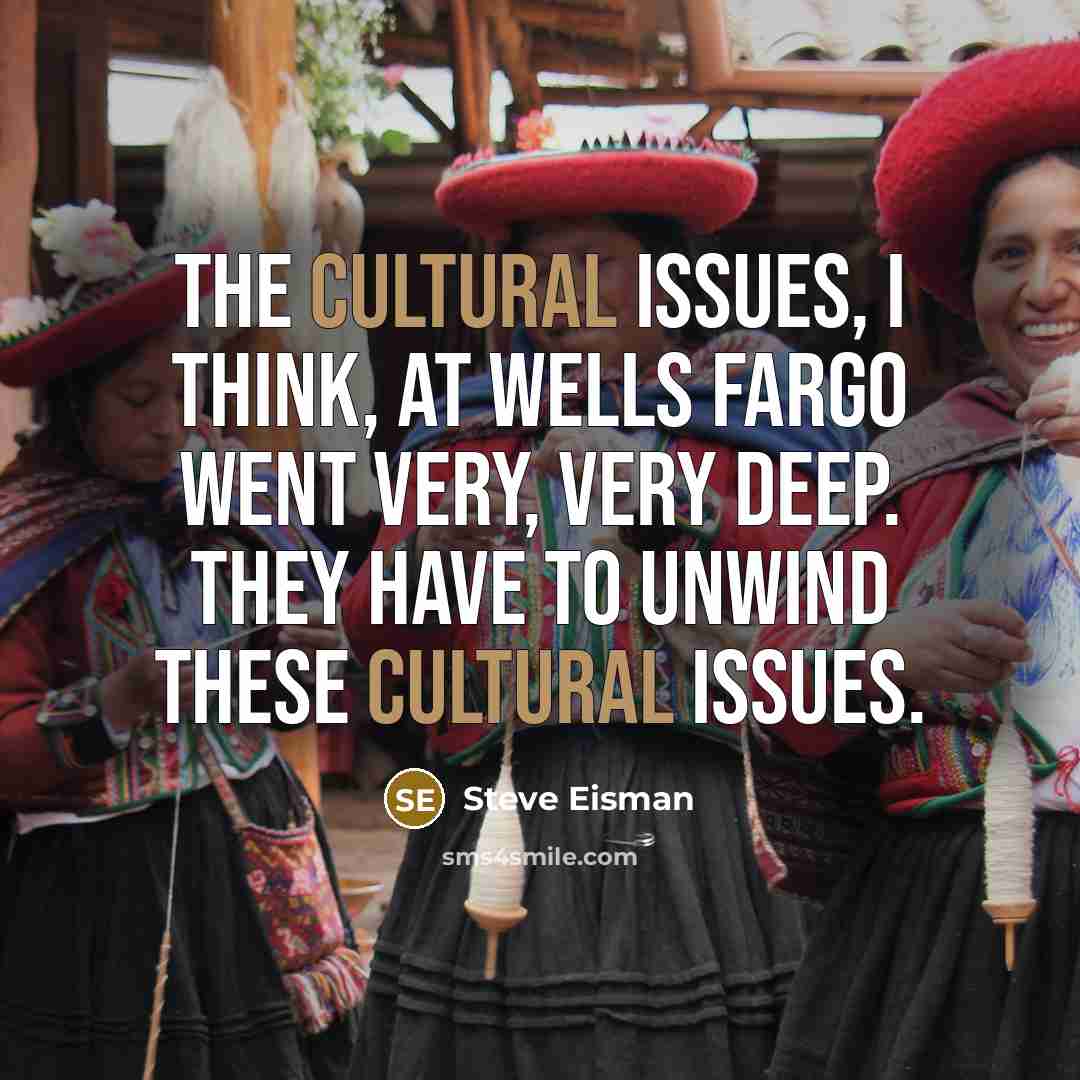 “The cultural issues, I think, at Wells Fargo went very, very deep. They have to unwind these cultural issues.” quote by Steve Eisman