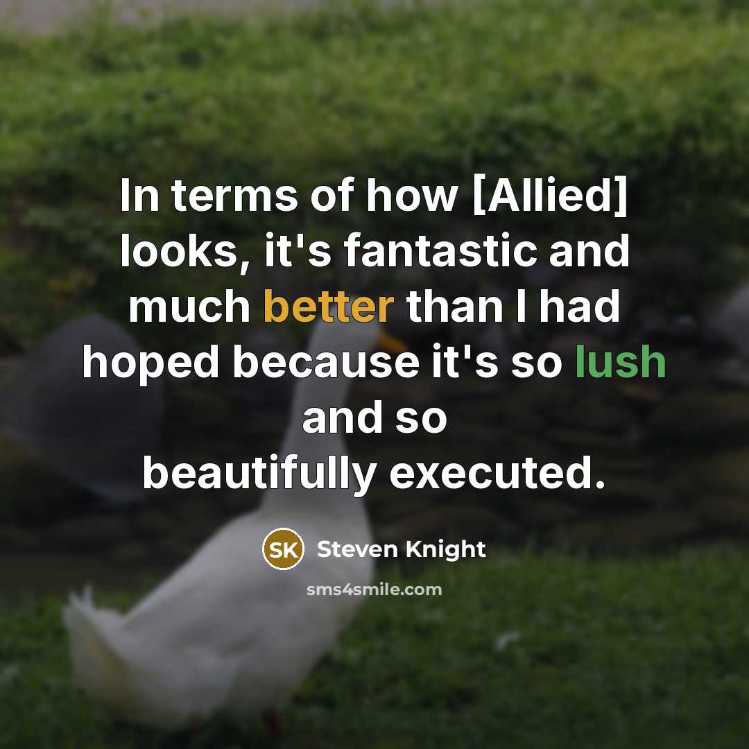 “In terms of how [Allied] looks, it's fantastic and much better than I had hoped because it's so lush and so beautifully executed.” quote by Steven Knight