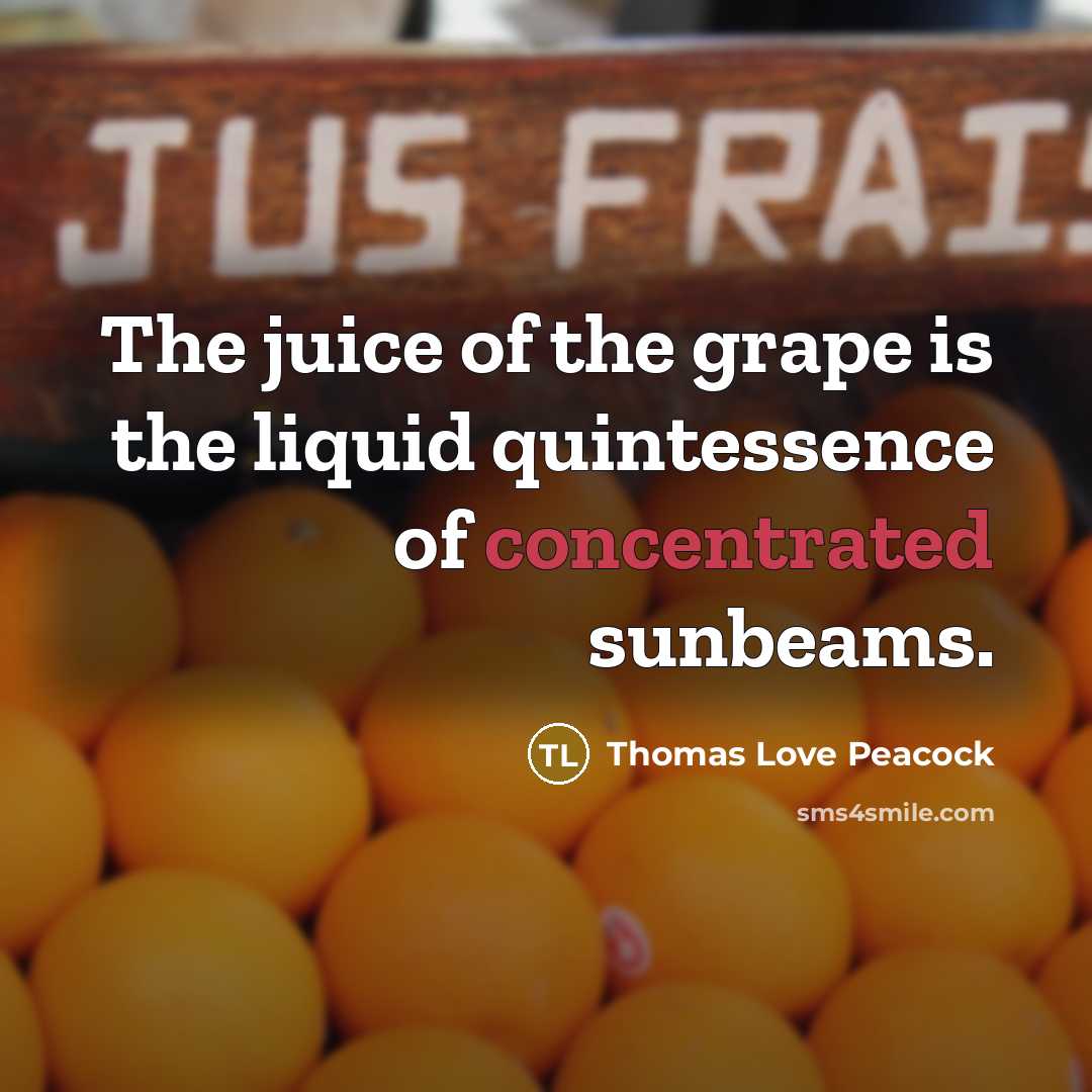 “The juice of the grape is the liquid quintessence of…” quote by Thomas Love Peacock