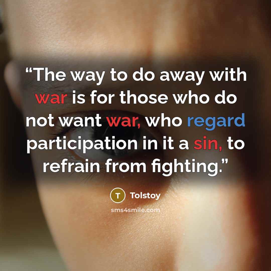 “The way to do away with war is for those who do not want war, who regard participation in it a sin, to refrain from fighting.” quote by Tolstoy