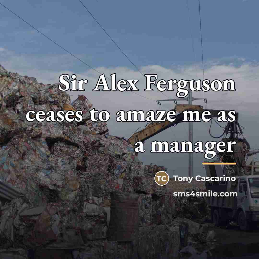 “Sir Alex Ferguson ceases to amaze me as a manager…” quote by Tony Cascarino