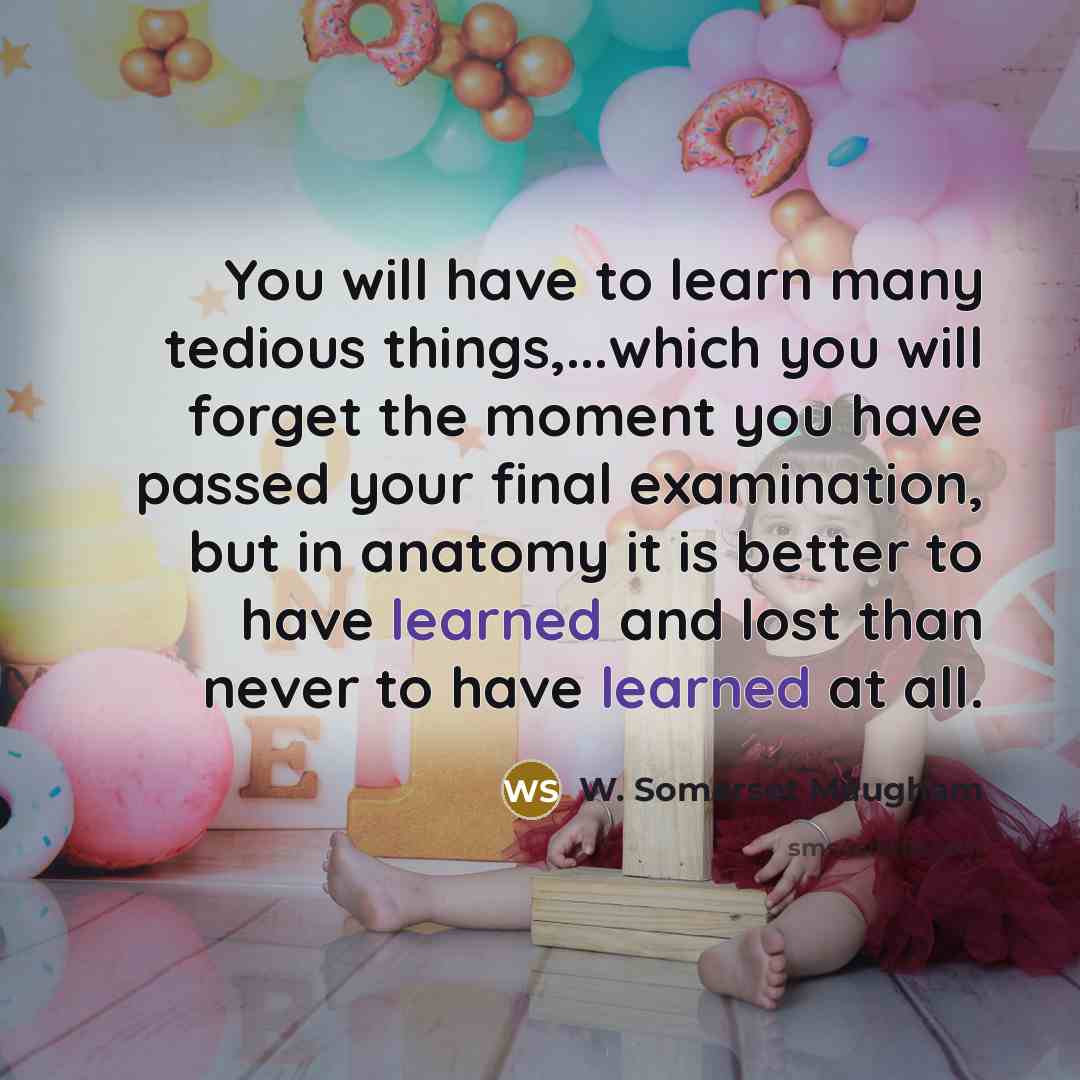 “You will have to learn many tedious things,...which you will…” quote by W. Somerset Maugham