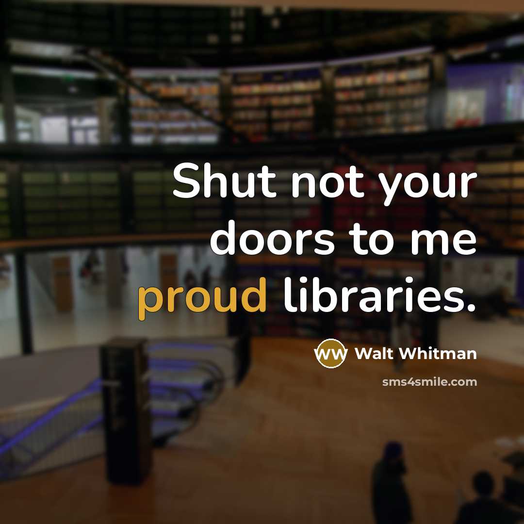 “Shut not your doors to me proud libraries.…” quote by Walt Whitman