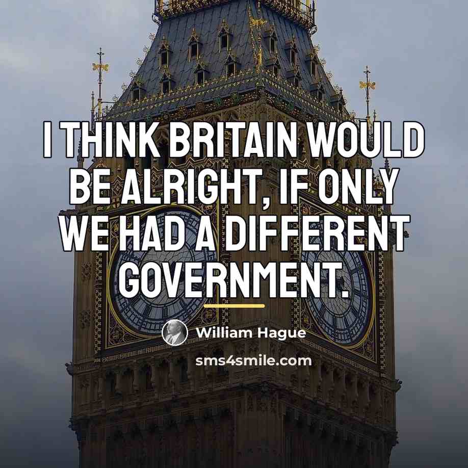 “I think Britain would be alright, if only we had…” quote by William Hague