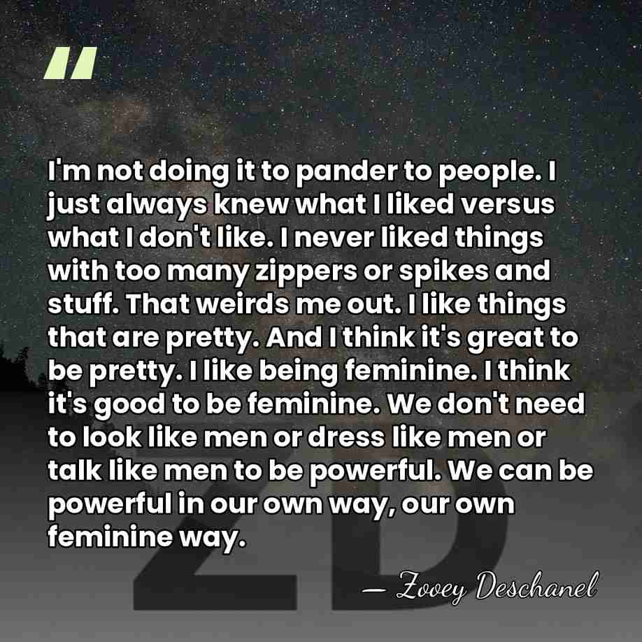 I'm not doing it to pander to people. I just always knew&hellip; - Zooey Deschanel