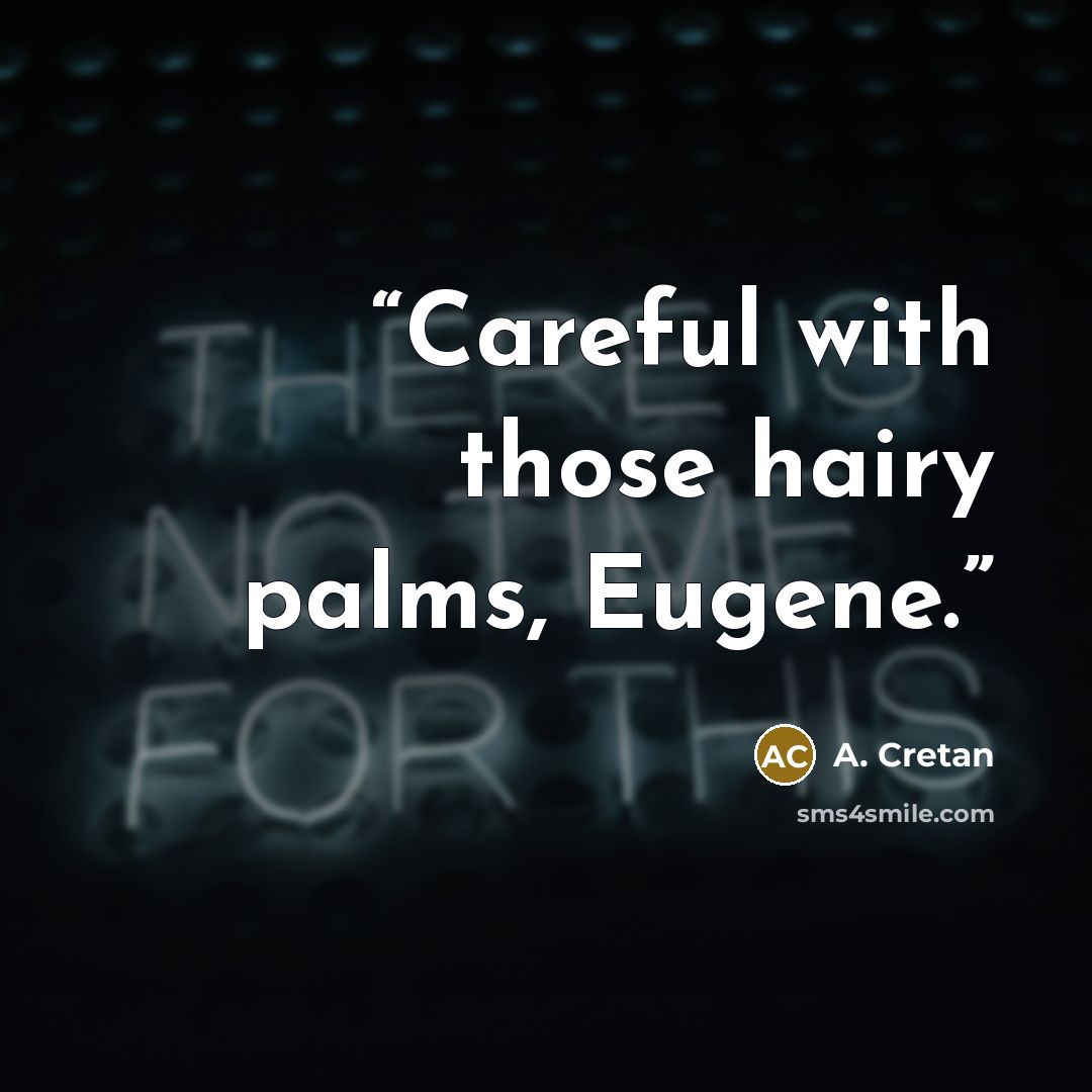 “Careful with those hairy palms, Eugene.” quote by A. Cretan