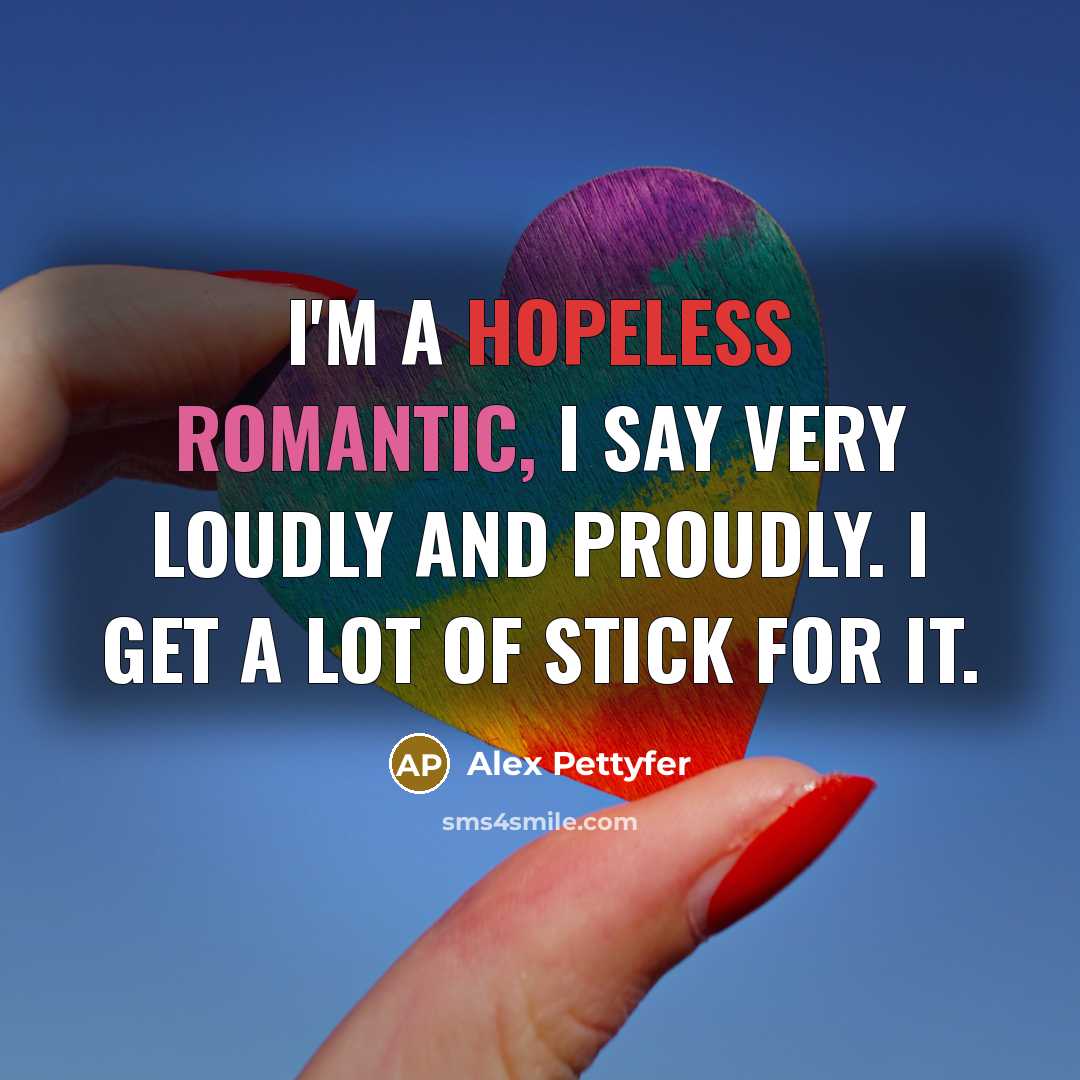 “I'm a hopeless romantic, I say very loudly and proudly.…” quote by Alex Pettyfer