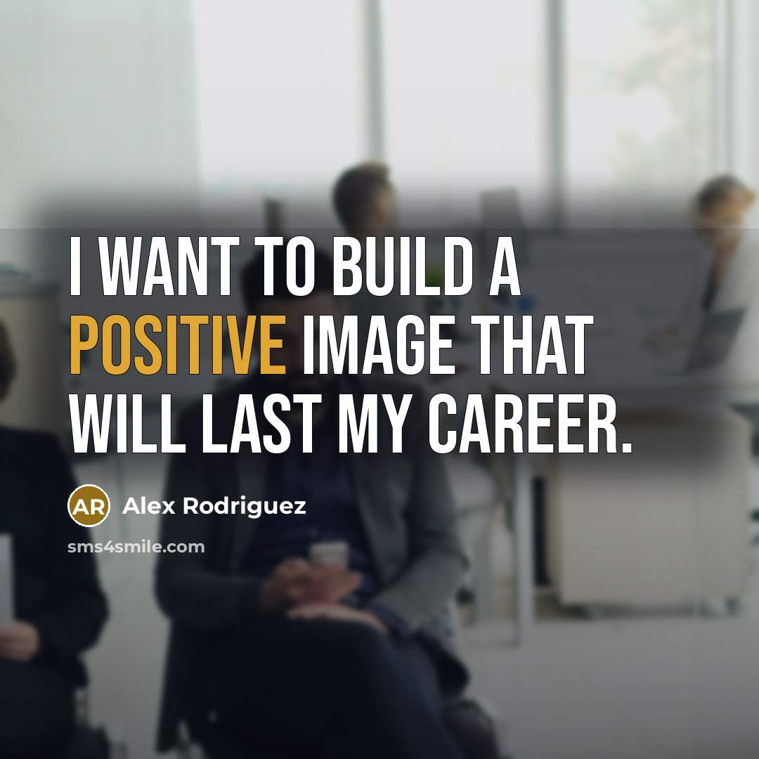 “I want to build a positive image that will last…” quote by Alex Rodriguez
