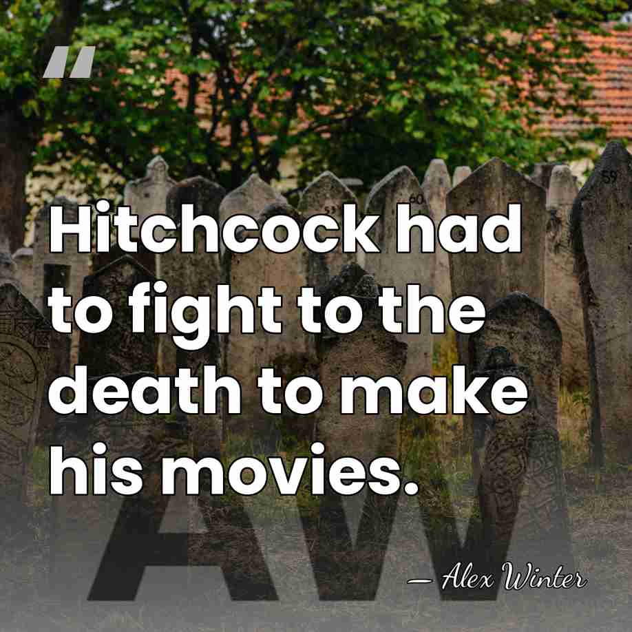 Hitchcock had to fight to the death to make his movies. - Alex Winter
