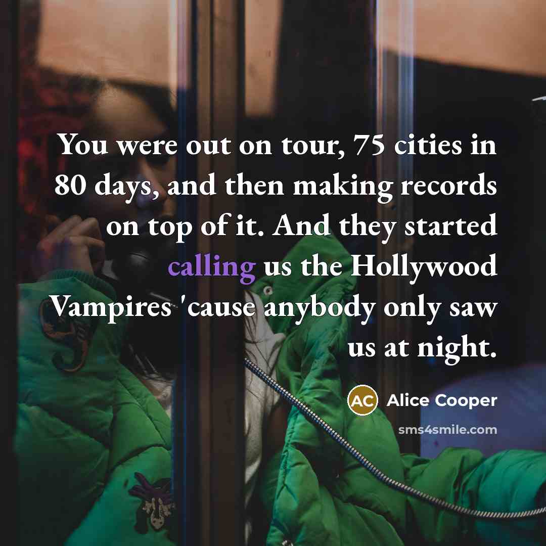 “You were out on tour, 75 cities in 80 days,…” quote by Alice Cooper