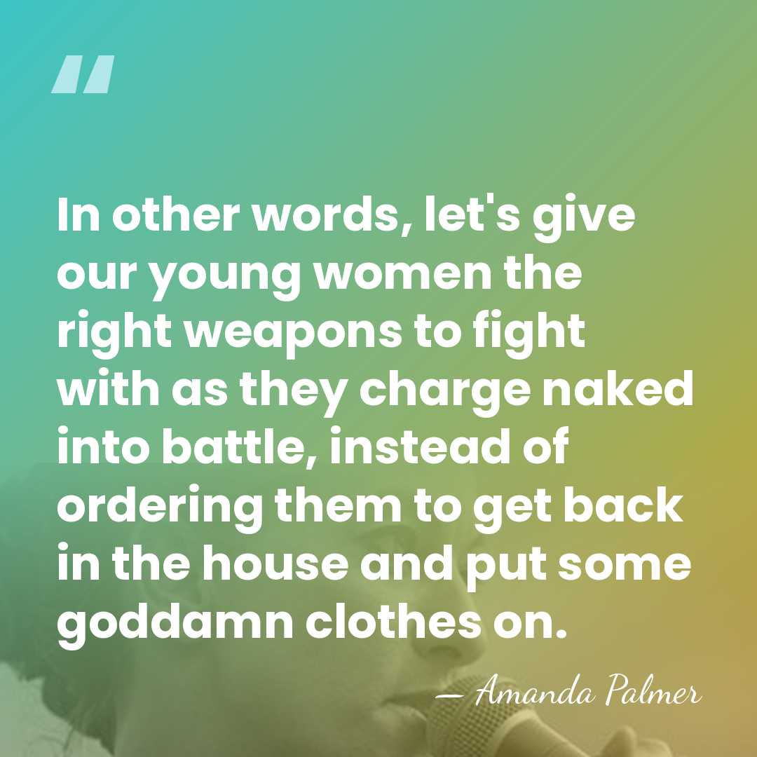 In other words, let's give our young women the right weapons to&hellip; - Amanda Palmer