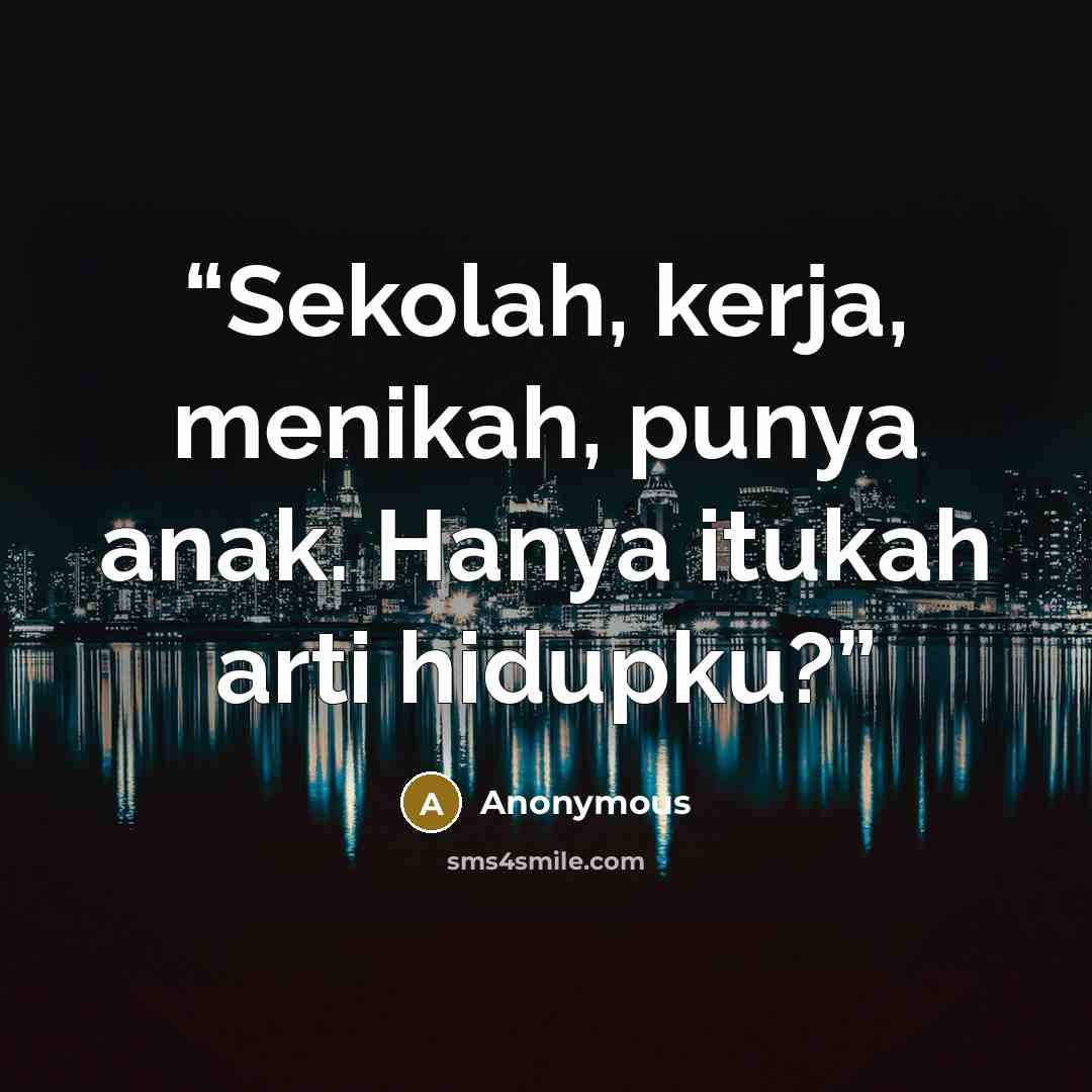 “Sekolah, kerja, menikah, punya anak. Hanya itukah arti hidupku?” quote by Anonymous